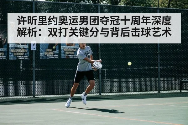 许昕里约奥运男团夺冠十周年深度解析：双打关键分与背后击球艺术