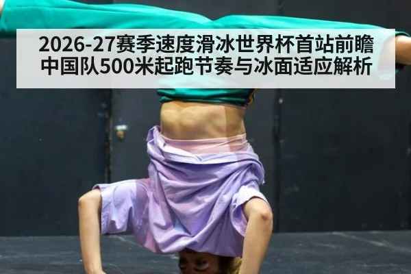 2026-27赛季速度滑冰世界杯首站前瞻 中国队500米起跑节奏与冰面适应解析